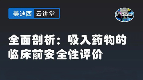 【云讲堂】全面剖析：吸入药物的临床前安全性评价